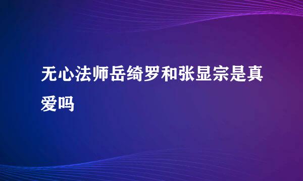 无心法师岳绮罗和张显宗是真爱吗