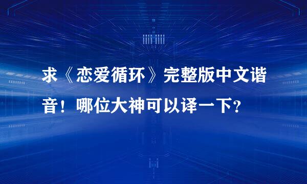 求《恋爱循环》完整版中文谐音！哪位大神可以译一下？