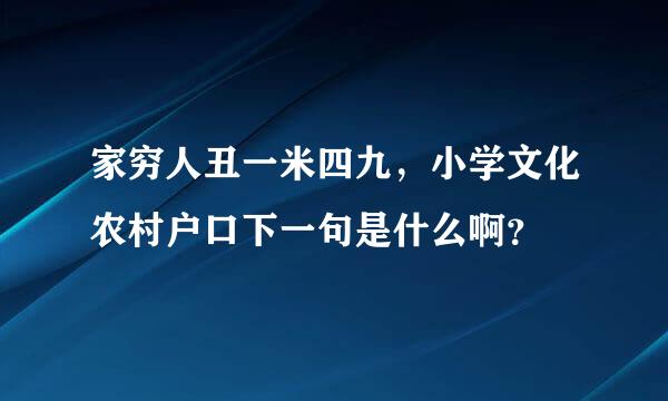 家穷人丑一米四九，小学文化农村户口下一句是什么啊？