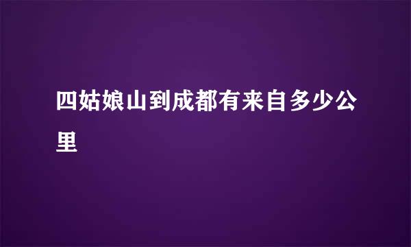 四姑娘山到成都有来自多少公里