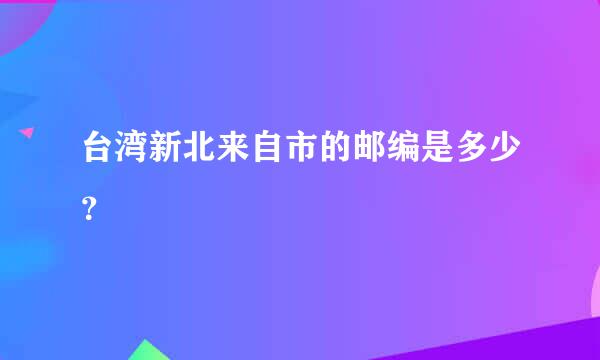 台湾新北来自市的邮编是多少？