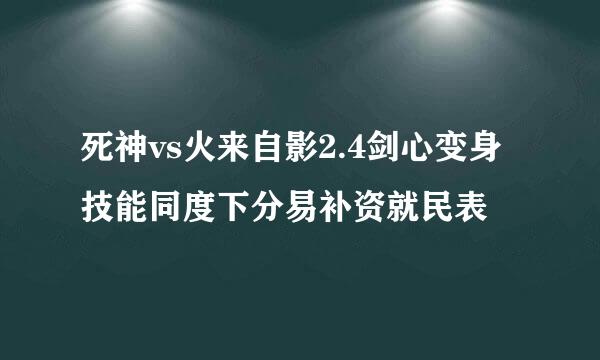 死神vs火来自影2.4剑心变身技能同度下分易补资就民表