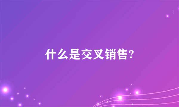 什么是交叉销售?