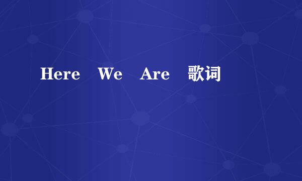 Here We Are 歌词