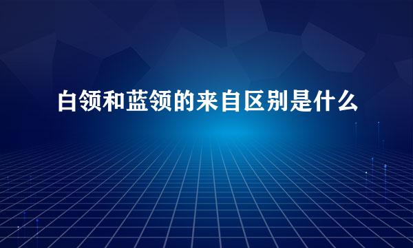 白领和蓝领的来自区别是什么