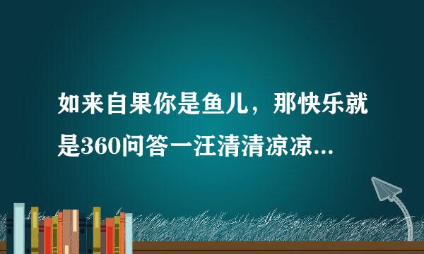 如来自果你是鱼儿，那快乐就是360问答一汪清清凉凉的泉水；如果你是小草，那快乐就是一束暖暖香香的阳光 仿写句子