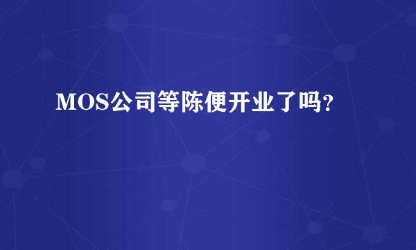 MOS公司等陈便开业了吗？