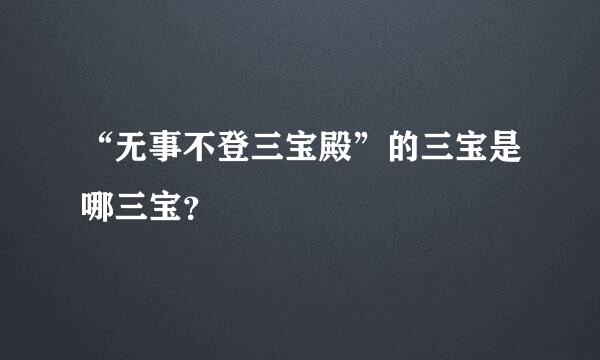 “无事不登三宝殿”的三宝是哪三宝？