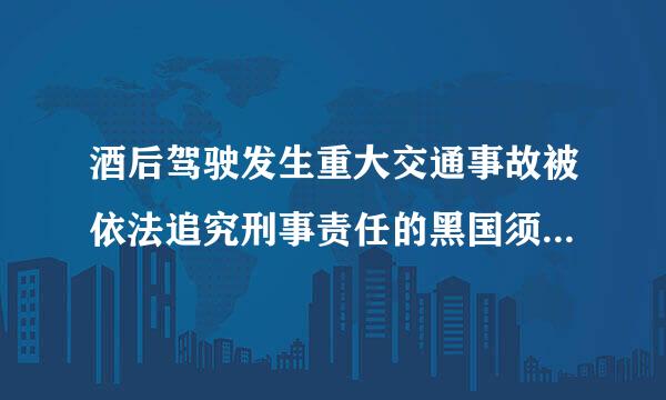 酒后驾驶发生重大交通事故被依法追究刑事责任的黑国须论任标行投人不能申请机动车来自驾驶证。