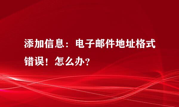 添加信息：电子邮件地址格式错误！怎么办？