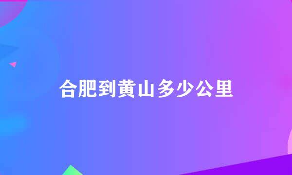 合肥到黄山多少公里