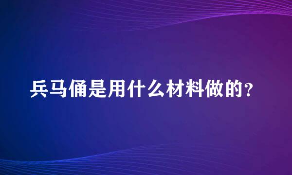 兵马俑是用什么材料做的？