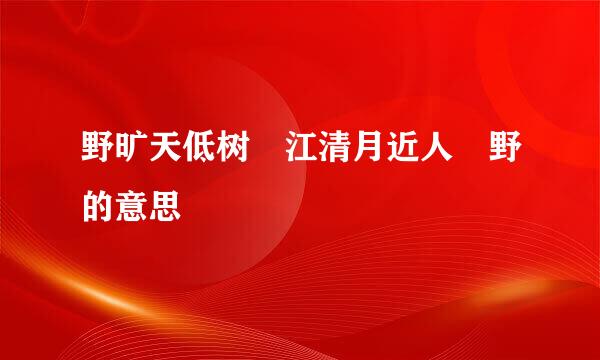 野旷天低树 江清月近人 野的意思