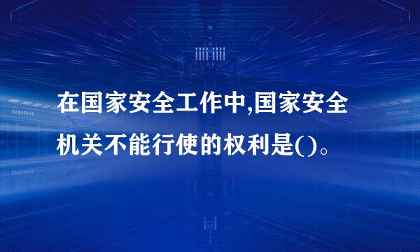 在国家安全工作中,国家安全机关不能行使的权利是()。