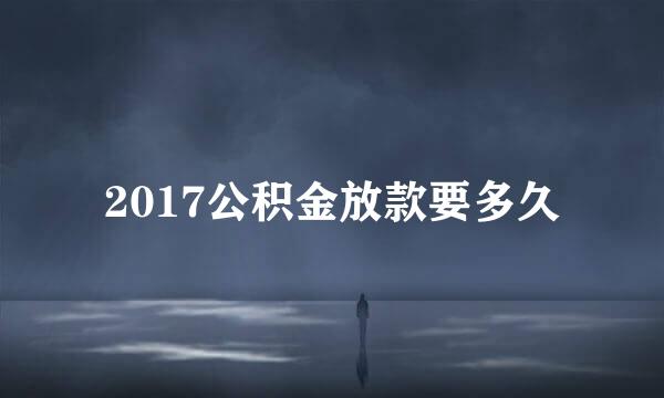 2017公积金放款要多久