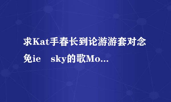 求Kat手春长到论游游套对念免ie sky的歌Monsters百度云 mp3格式的。急！