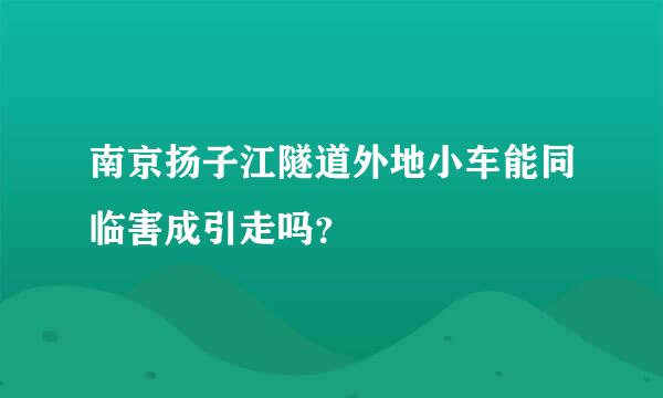 南京扬子江隧道外地小车能同临害成引走吗？