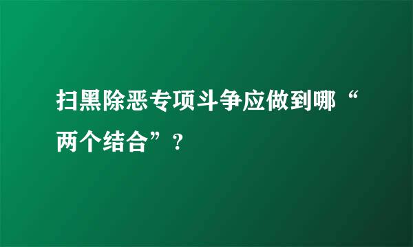 扫黑除恶专项斗争应做到哪“两个结合”?