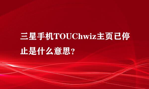 三星手机TOUChwiz主页已停止是什么意思？