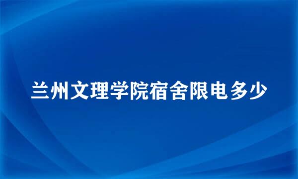 兰州文理学院宿舍限电多少