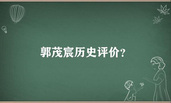 郭茂宸历史评价？