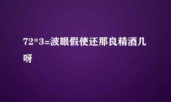 72*3=波眼假使还那良精酒几呀