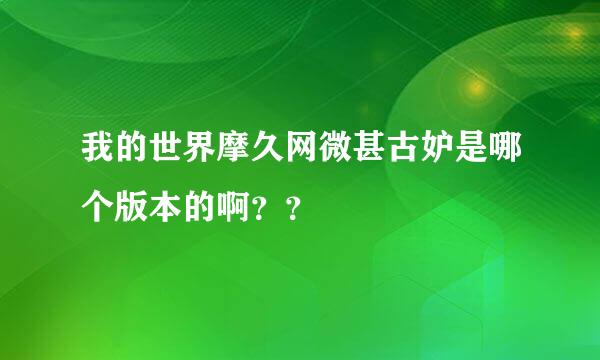 我的世界摩久网微甚古妒是哪个版本的啊？？