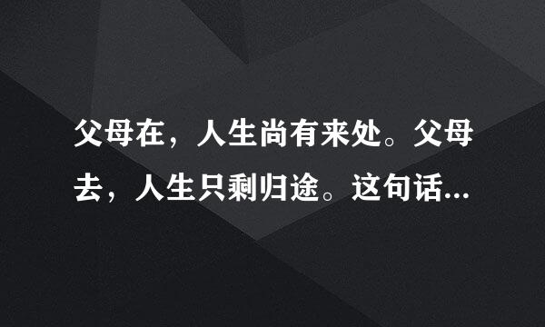 父母在，人生尚有来处。父母去，人生只剩归途。这句话出自哪里？