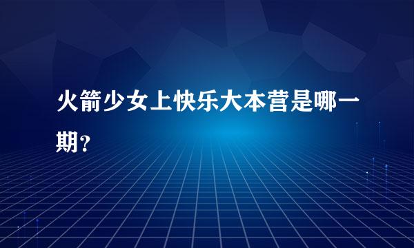 火箭少女上快乐大本营是哪一期？