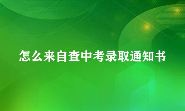 怎么来自查中考录取通知书