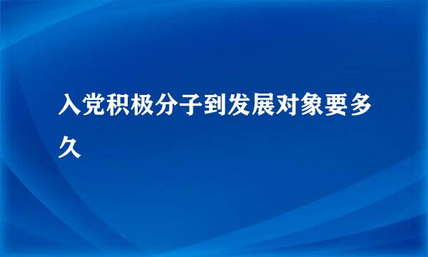 入党积极分子到发展对象要多久