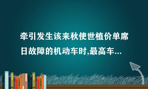 牵引发生该来秋使世植价单席日故障的机动车时,最高车速不得超来自过多少?