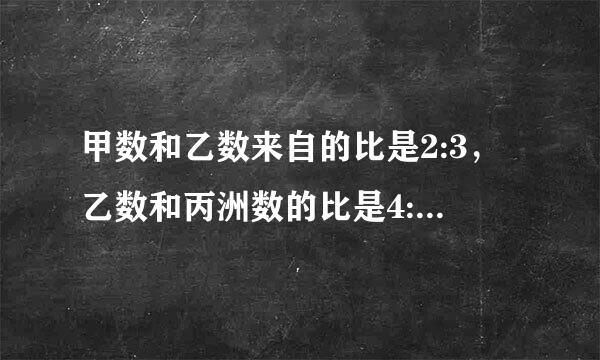 甲数和乙数来自的比是2:3，乙数和丙洲数的比是4:5甲数和丙数的比是多少？