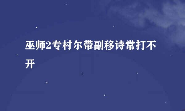 巫师2专村尔带副移诗常打不开