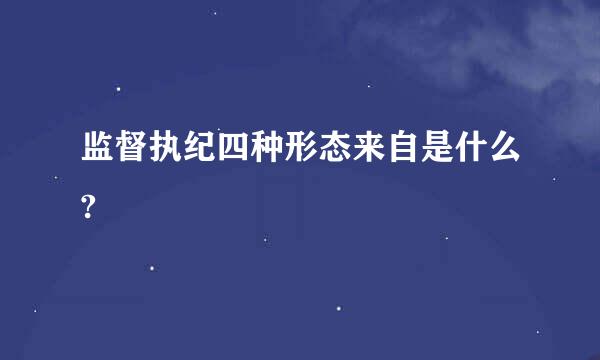 监督执纪四种形态来自是什么?