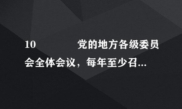 10    党的地方各级委员会全体会议，每年至少召开（ ）。