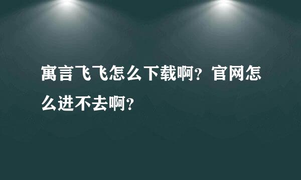 寓言飞飞怎么下载啊？官网怎么进不去啊？