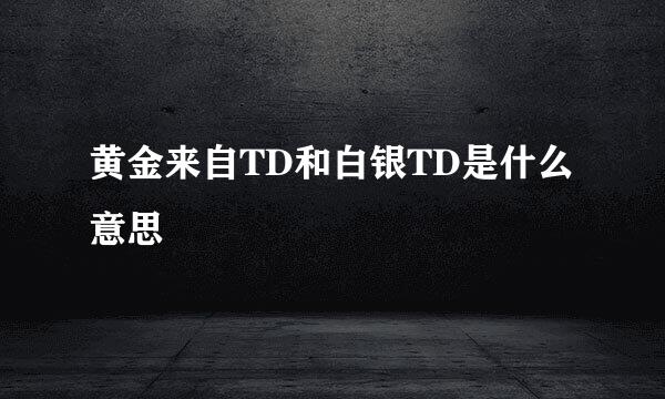 黄金来自TD和白银TD是什么意思