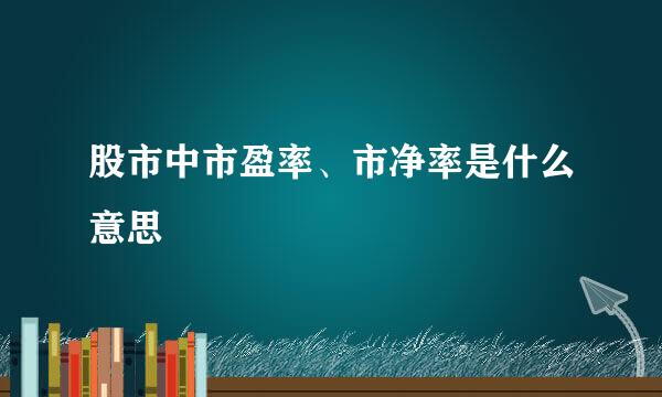 股市中市盈率、市净率是什么意思