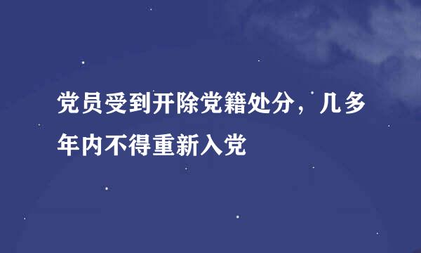 党员受到开除党籍处分，几多年内不得重新入党