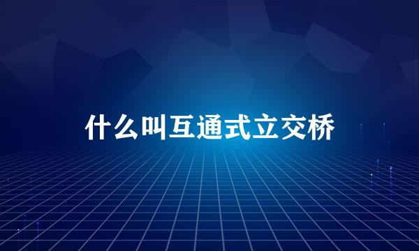 什么叫互通式立交桥