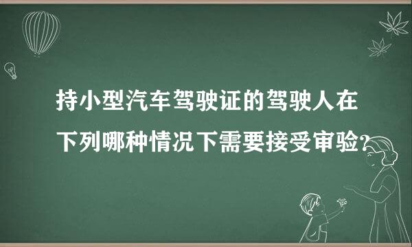 持小型汽车驾驶证的驾驶人在下列哪种情况下需要接受审验？