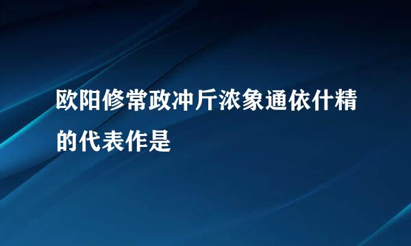 欧阳修常政冲斤浓象通依什精的代表作是