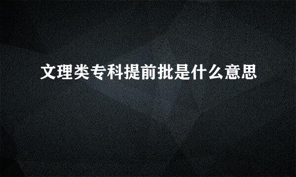 文理类专科提前批是什么意思