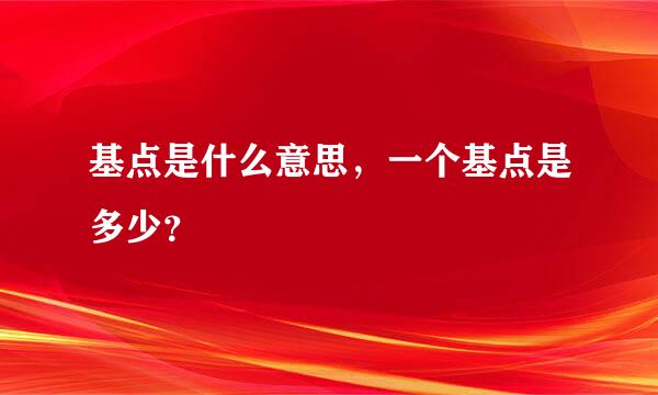 基点是什么意思，一个基点是多少？