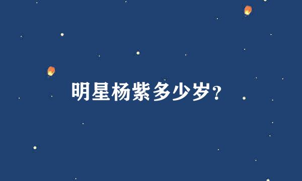 明星杨紫多少岁？