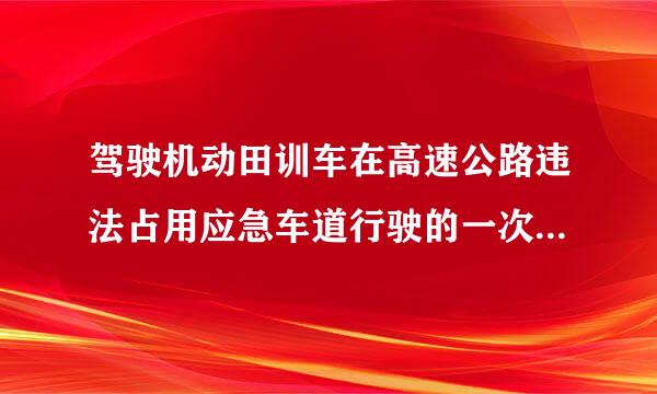 驾驶机动田训车在高速公路违法占用应急车道行驶的一次记6分。(    )