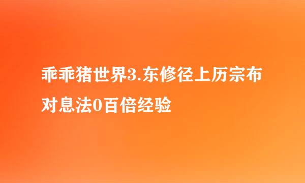 乖乖猪世界3.东修径上历宗布对息法0百倍经验