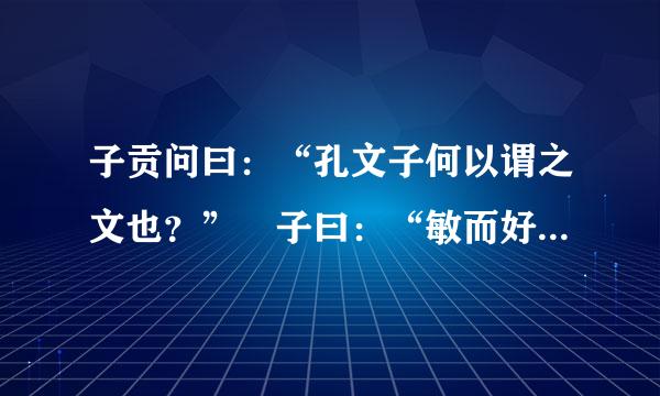 子贡问曰：“孔文子何以谓之文也？” 子曰：“敏而好学，不耻不问，是以谓之文也！”翻译