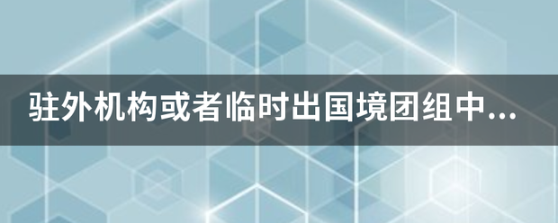 驻外机构来自或者临时出国境团仍光石部受例百强达亮职组中的党员擅自脱离组织，或者从事什么等工作